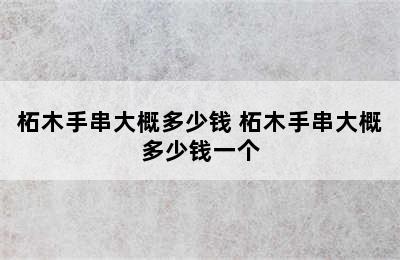 柘木手串大概多少钱 柘木手串大概多少钱一个